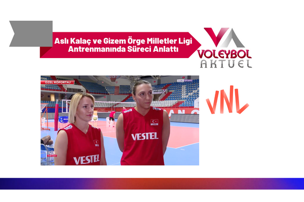 Aslı Kalaç ve Gizem Örge Milletler Ligi Antrenmanında Süreci Anlattı