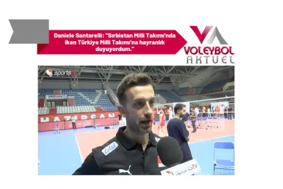 Daniele Santarelli: ''Sırbistan Milli Takımı'nda iken Türkiye Milli Takımı'na hayranlık duyuyordum.''