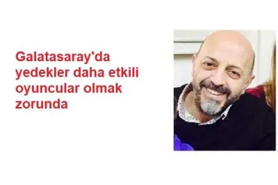 Galatasaray'da yedekler daha etkili oyuncular olmak zorunda